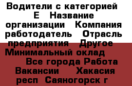 Водители с категорией "Е › Название организации ­ Компания-работодатель › Отрасль предприятия ­ Другое › Минимальный оклад ­ 35 000 - Все города Работа » Вакансии   . Хакасия респ.,Саяногорск г.